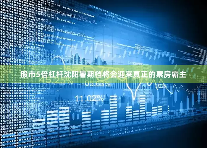 股市5倍杠杆沈阳暑期档将会迎来真正的票房霸主