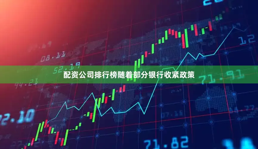 配资公司排行榜随着部分银行收紧政策