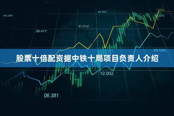 股票十倍配资据中铁十局项目负责人介绍