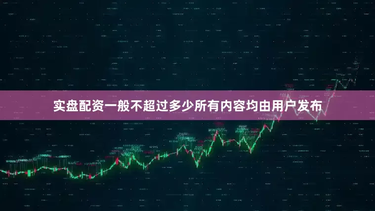实盘配资一般不超过多少所有内容均由用户发布