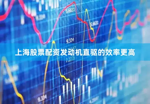 上海股票配资发动机直驱的效率更高