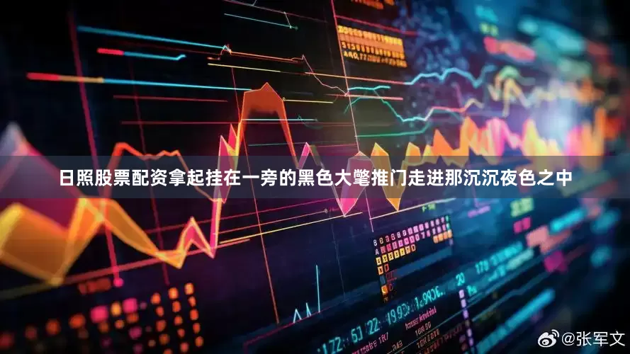 日照股票配资拿起挂在一旁的黑色大氅推门走进那沉沉夜色之中