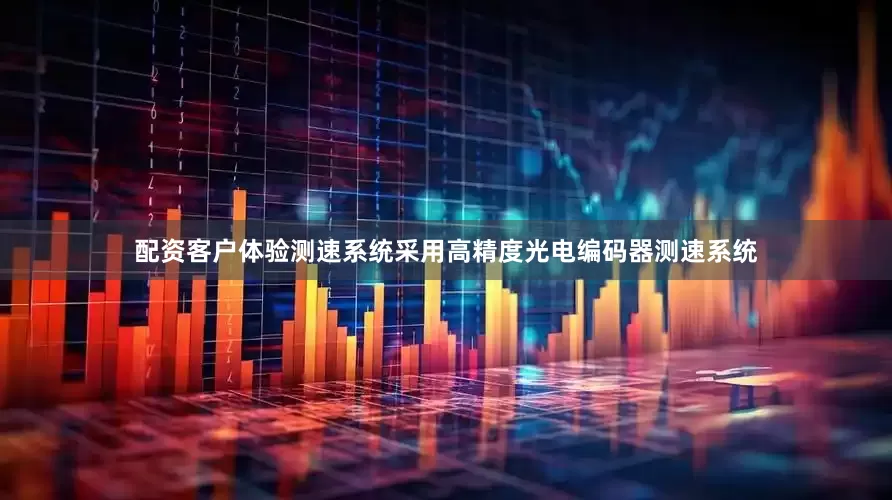 配资客户体验测速系统采用高精度光电编码器测速系统