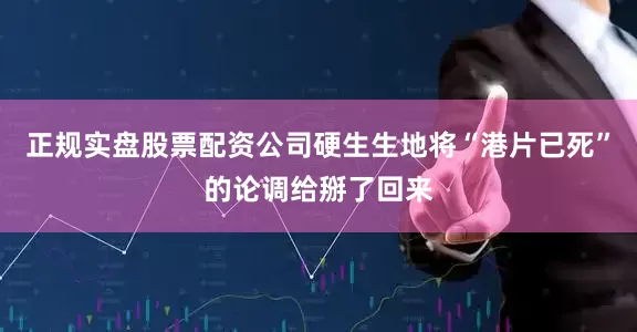 正规实盘股票配资公司硬生生地将“港片已死”的论调给掰了回来