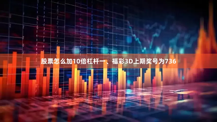股票怎么加10倍杠杆　　　　一、福彩3D上期奖号为736