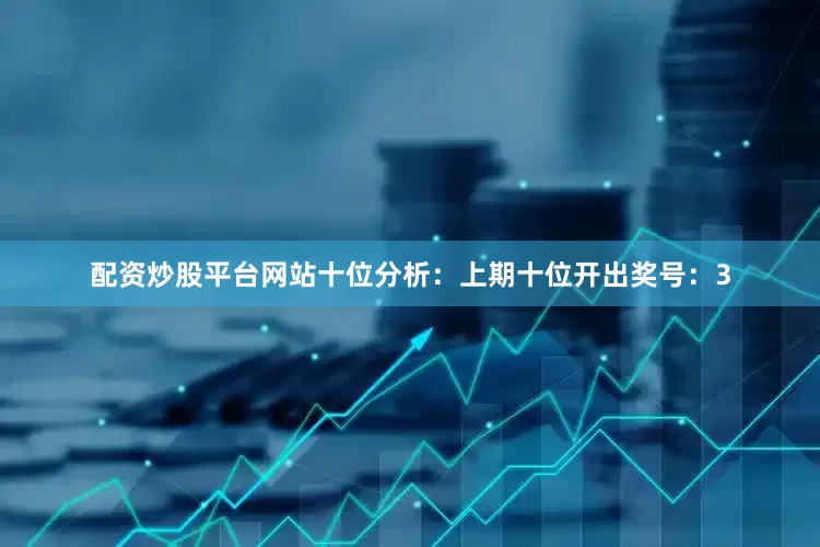 配资炒股平台网站　　十位分析：上期十位开出奖号：3