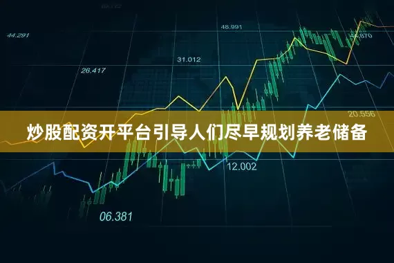 炒股配资开平台引导人们尽早规划养老储备