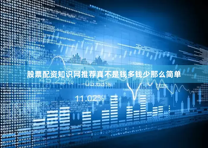 股票配资知识网推荐真不是钱多钱少那么简单