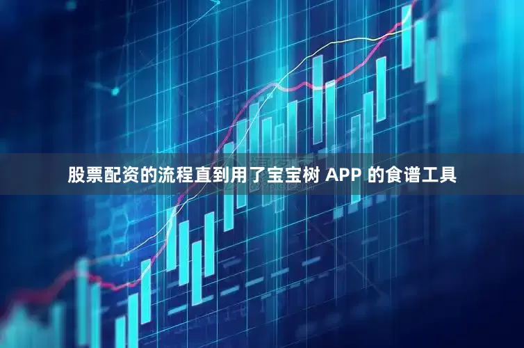 股票配资的流程直到用了宝宝树 APP 的食谱工具