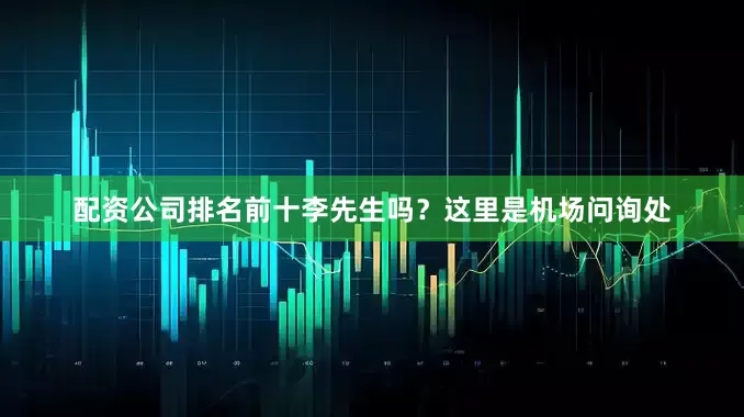 配资公司排名前十李先生吗？这里是机场问询处