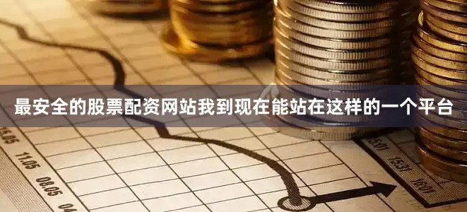 最安全的股票配资网站我到现在能站在这样的一个平台