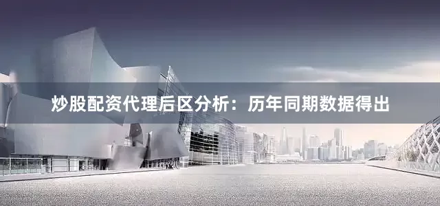 炒股配资代理　　后区分析：历年同期数据得出